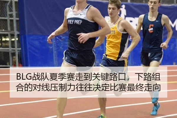 BLG战队夏季赛走到关键路口，下路组合的对线压制力往往决定比赛最终走向