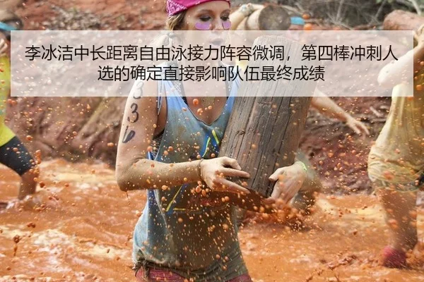 李冰洁中长距离自由泳接力阵容微调，第四棒冲刺人选的确定直接影响队伍最终成绩